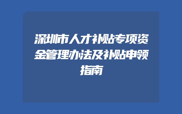 深圳市人才补贴专项资金管理办法及补贴申领指南