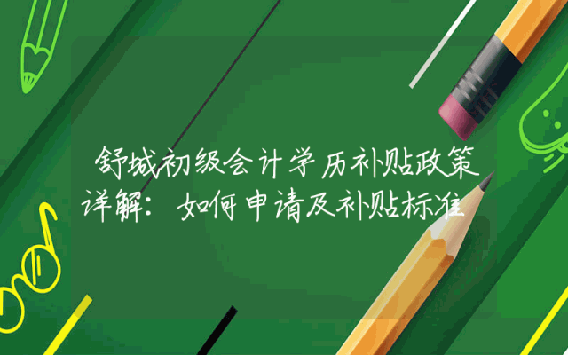舒城初级会计学历补贴政策详解：如何申请及补贴标准