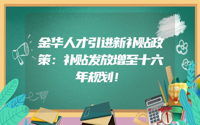 金华人才引进新补贴政策：补贴发放增至十六年规划！