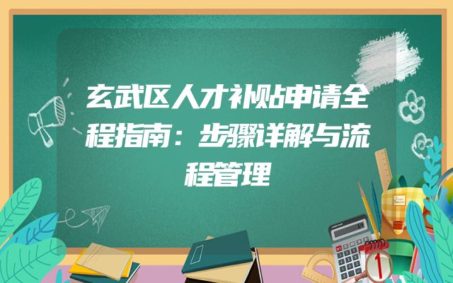 玄武区人才补贴申请全程指南：步骤详解与流程管理