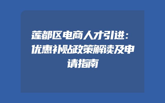 莲都区电商人才引进：优惠补贴政策解读及申请指南