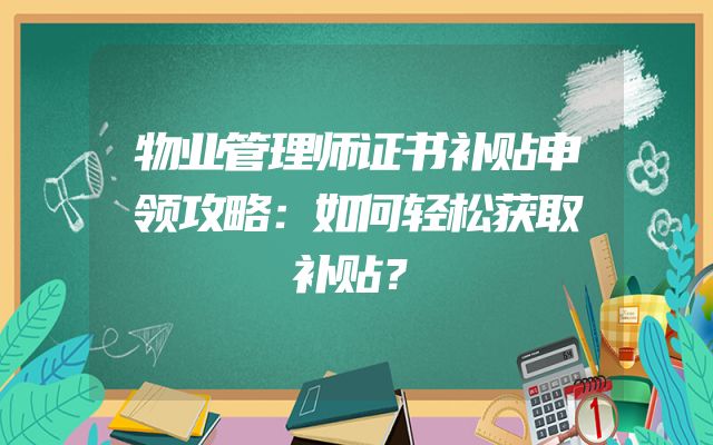 物业管理师证书补贴申领攻略：如何轻松获取补贴？
