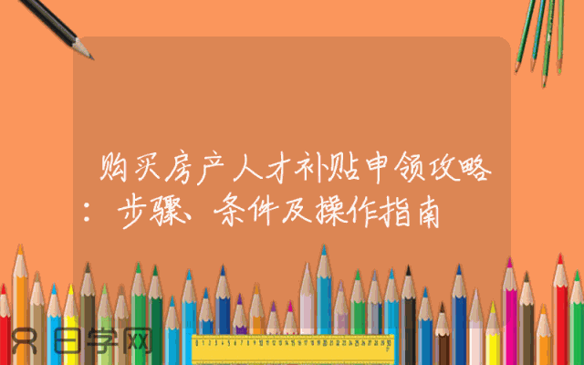 购买房产人才补贴申领攻略：步骤、条件及操作指南
