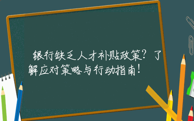 银行缺乏人才补贴政策？了解应对策略与行动指南！