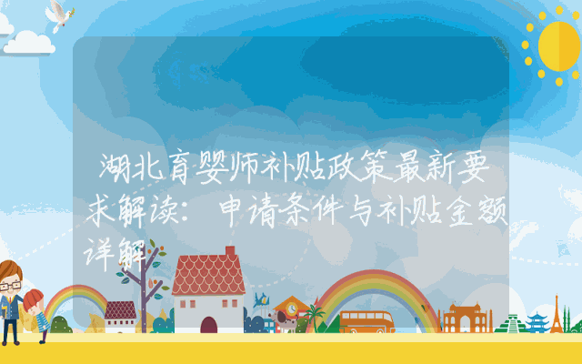 湖北育婴师补贴政策最新要求解读：申请条件与补贴金额详解