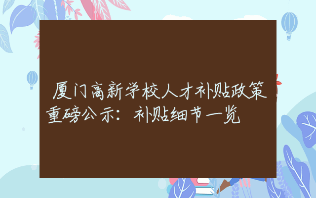 厦门高新学校人才补贴政策重磅公示：补贴细节一览