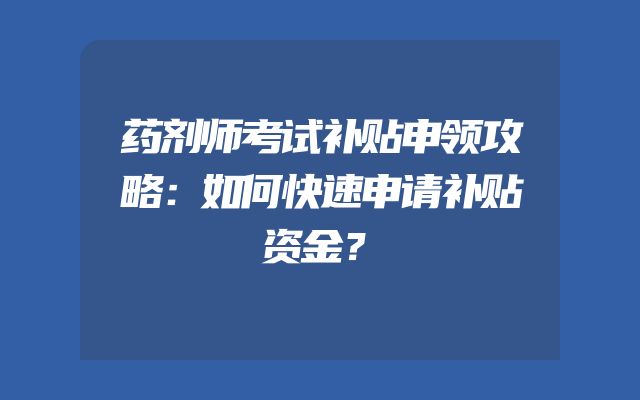 药剂师考试补贴申领攻略：如何快速申请补贴资金？