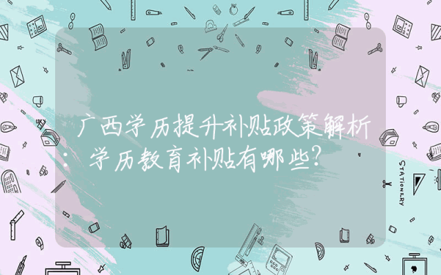 广西学历提升补贴政策解析：学历教育补贴有哪些？
