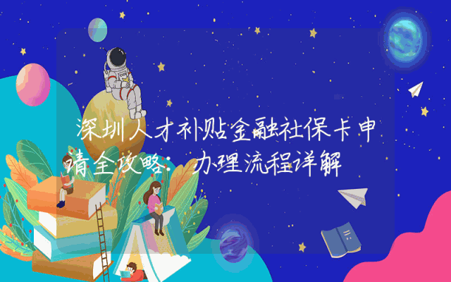 深圳人才补贴金融社保卡申请全攻略：办理流程详解