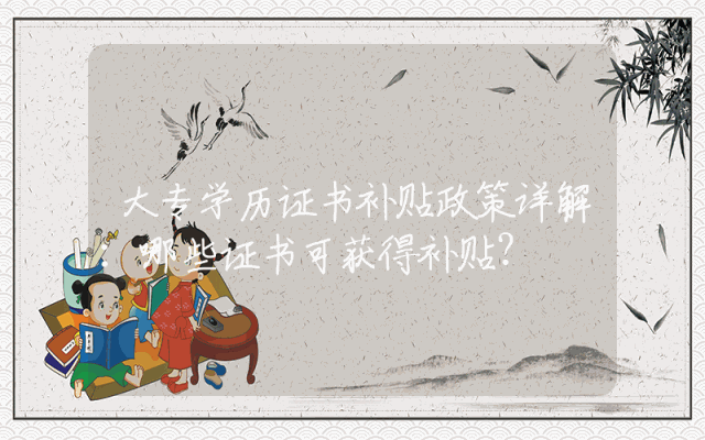 大专学历证书补贴政策详解：哪些证书可获得补贴？