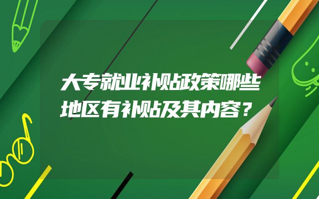 大专就业补贴政策哪些地区有补贴及其内容？