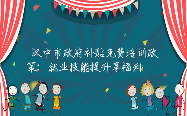 汉中市政府补贴免费培训政策：就业技能提升享福利