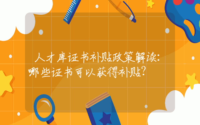 人才库证书补贴政策解读：哪些证书可以获得补贴？