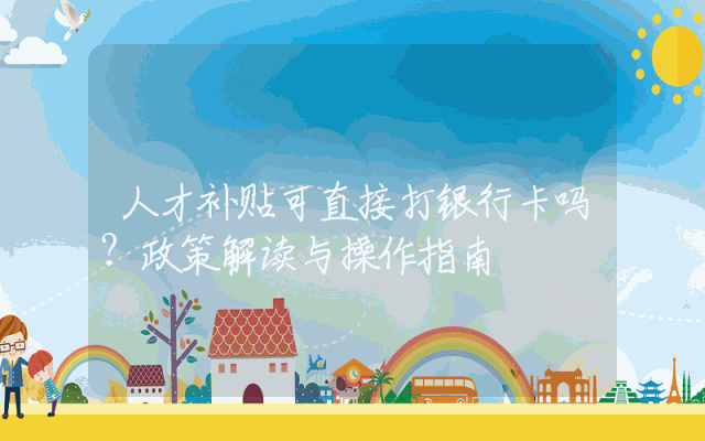 人才补贴可直接打银行卡吗？政策解读与操作指南