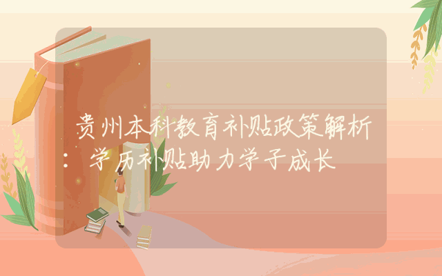 贵州本科教育补贴政策解析：学历补贴助力学子成长