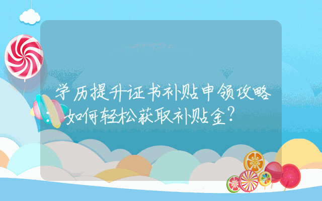 学历提升证书补贴申领攻略：如何轻松获取补贴金？