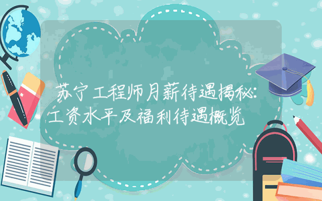 苏宁工程师月薪待遇揭秘：工资水平及福利待遇概览