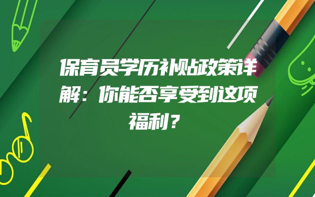 保育员学历补贴政策详解：你能否享受到这项福利？