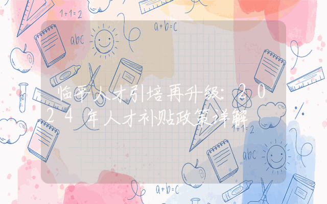 临平人才引培再升级：2024年人才补贴政策详解