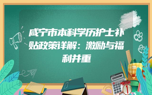 咸宁市本科学历护士补贴政策详解：激励与福利并重