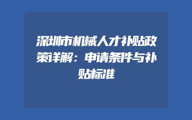 深圳市机械人才补贴政策详解：申请条件与补贴标准