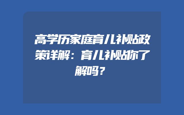 高学历家庭育儿补贴政策详解：育儿补贴你了解吗？