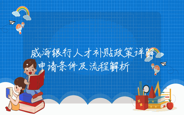 威海银行人才补贴政策详解：申请条件及流程解析