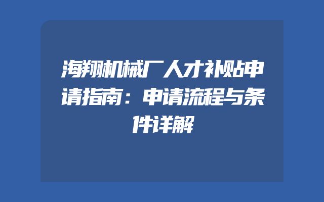 海翔机械厂人才补贴申请指南：申请流程与条件详解