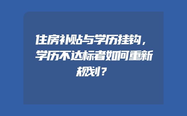 住房补贴与学历挂钩，学历不达标者如何重新规划？