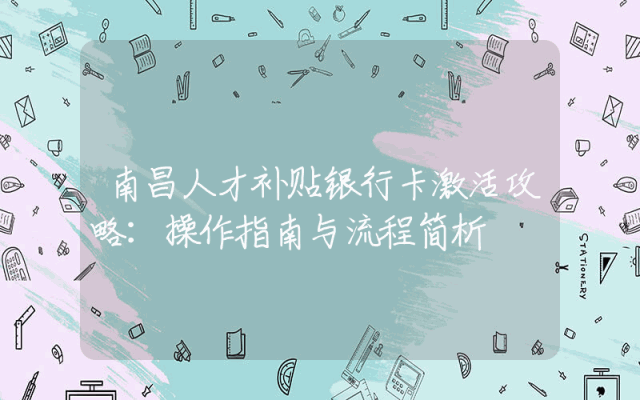 南昌人才补贴银行卡激活攻略：操作指南与流程简析