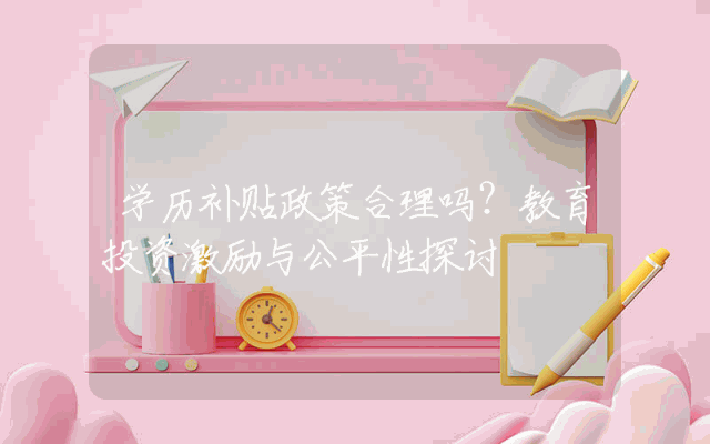 学历补贴政策合理吗？教育投资激励与公平性探讨