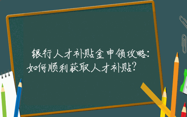 银行人才补贴金申领攻略：如何顺利获取人才补贴？