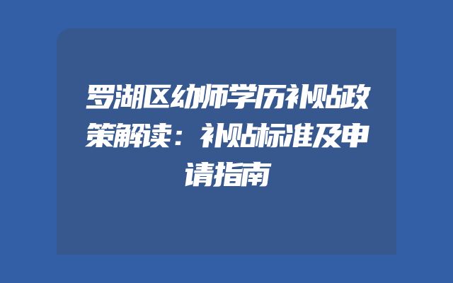罗湖区幼师学历补贴政策解读：补贴标准及申请指南