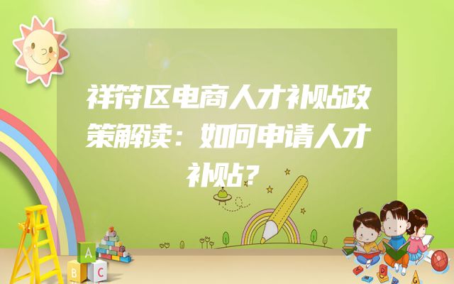 祥符区电商人才补贴政策解读：如何申请人才补贴？