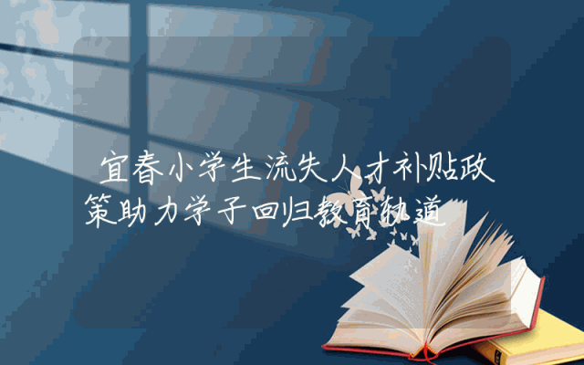 宜春小学生流失人才补贴政策助力学子回归教育轨道