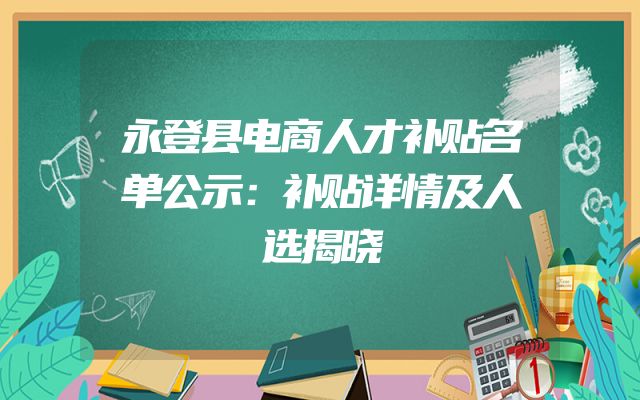 永登县电商人才补贴名单公示：补贴详情及人选揭晓