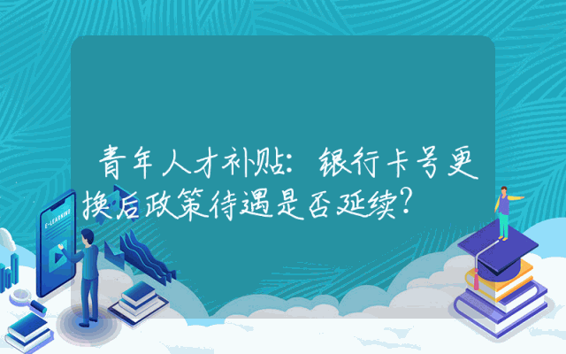 青年人才补贴：银行卡号更换后政策待遇是否延续？