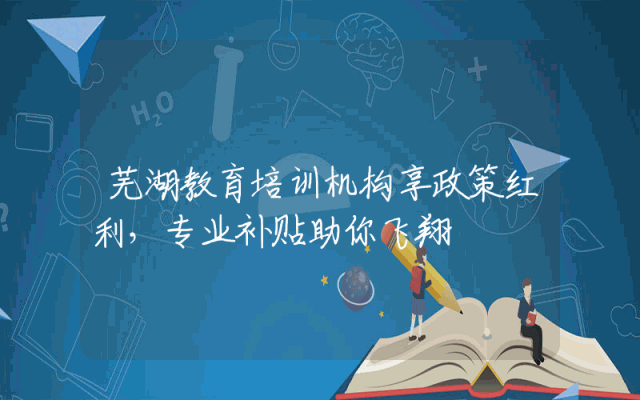 芜湖教育培训机构享政策红利，专业补贴助你飞翔