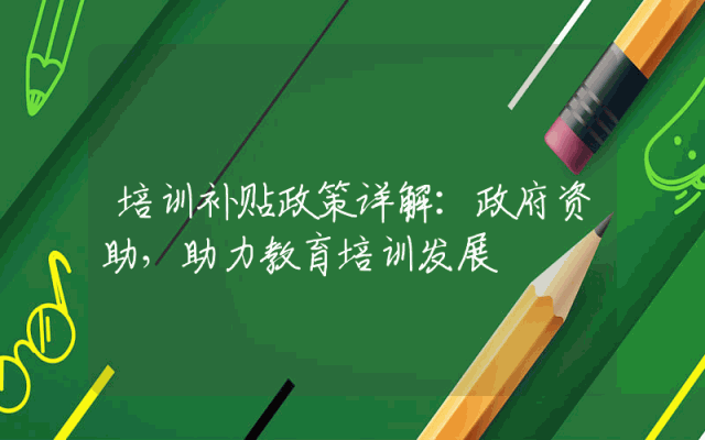 培训补贴政策详解：政府资助，助力教育培训发展