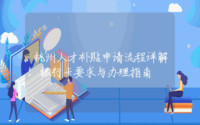 杭州人才补贴申请流程详解：银行卡要求与办理指南