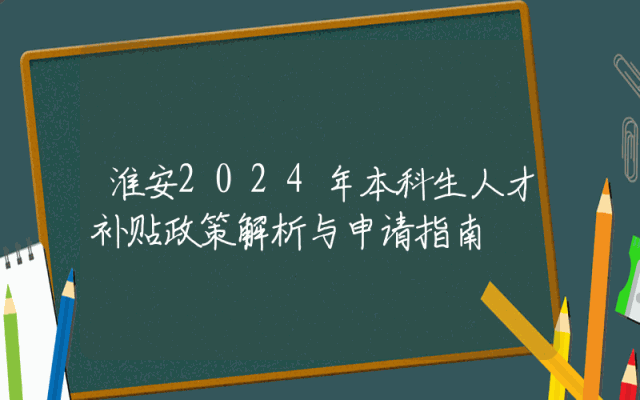 淮安2024年本科生人才补贴政策解析与申请指南