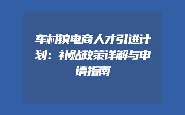 车村镇电商人才引进计划：补贴政策详解与申请指南