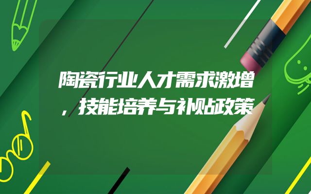 陶瓷行业人才需求激增，技能培养与补贴政策