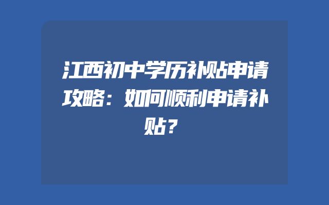 江西初中学历补贴申请攻略：如何顺利申请补贴？