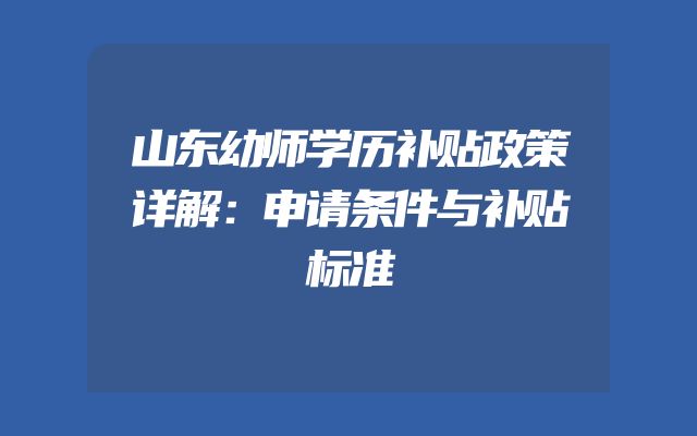 山东幼师学历补贴政策详解：申请条件与补贴标准