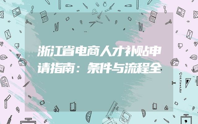 浙江省电商人才补贴申请指南：条件与流程全