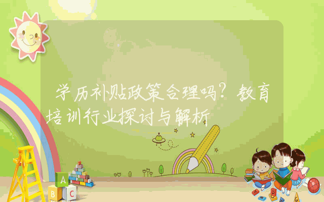 学历补贴政策合理吗？教育培训行业探讨与解析