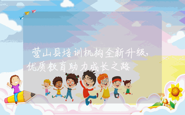 营山县培训机构全新升级，优质教育助力成长之路