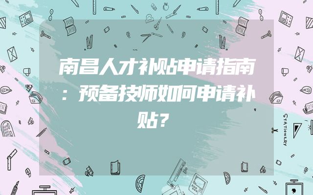 南昌人才补贴申请指南：预备技师如何申请补贴？