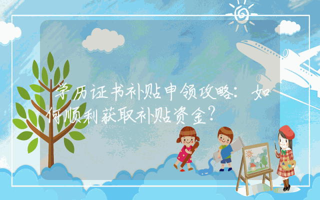 学历证书补贴申领攻略：如何顺利获取补贴资金？